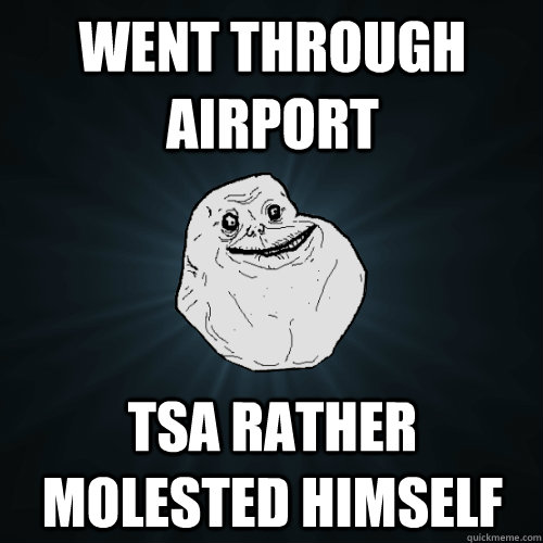 went through airport tsa rather molested himself - Forever Alone