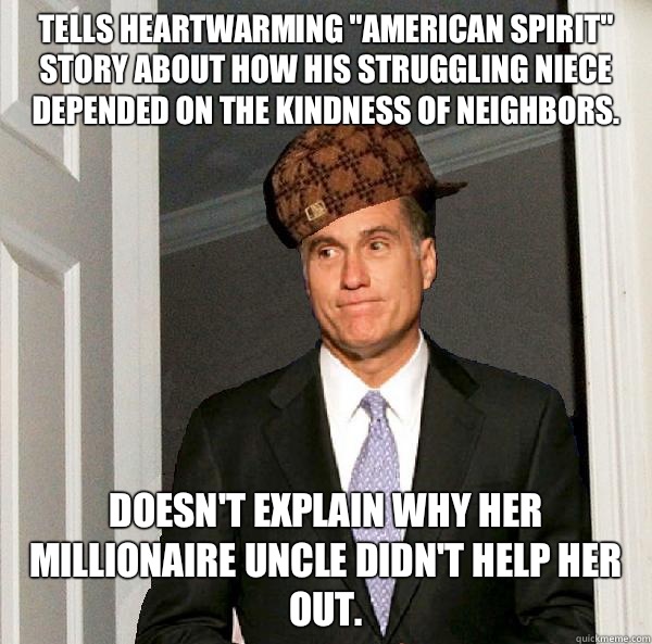Tells heartwarming American Spirit story about how his strug - Scumbag Mitt Romney