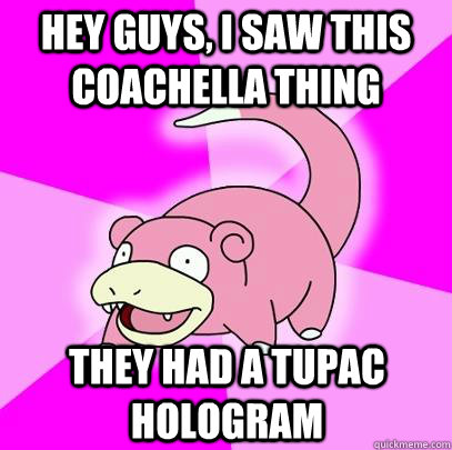 hey guys i saw this coachella thing they had a tupac hologr - Slowpoke