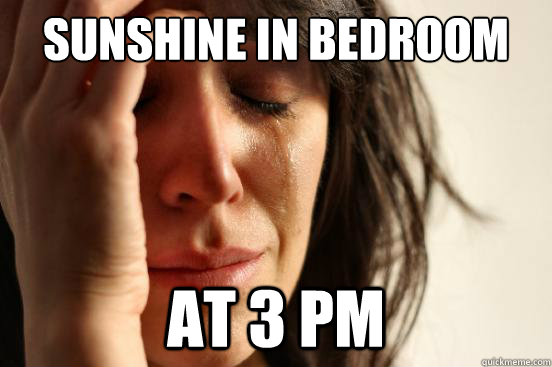 sunshine in bedroom at 3 pm - First World Problems