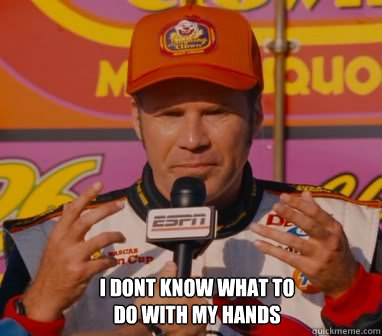 i dont know what to do with my hands - ricky bobby
