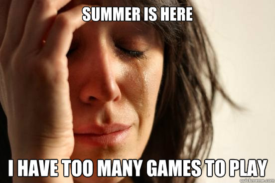 summer is here i have too many games to play - First World Problems