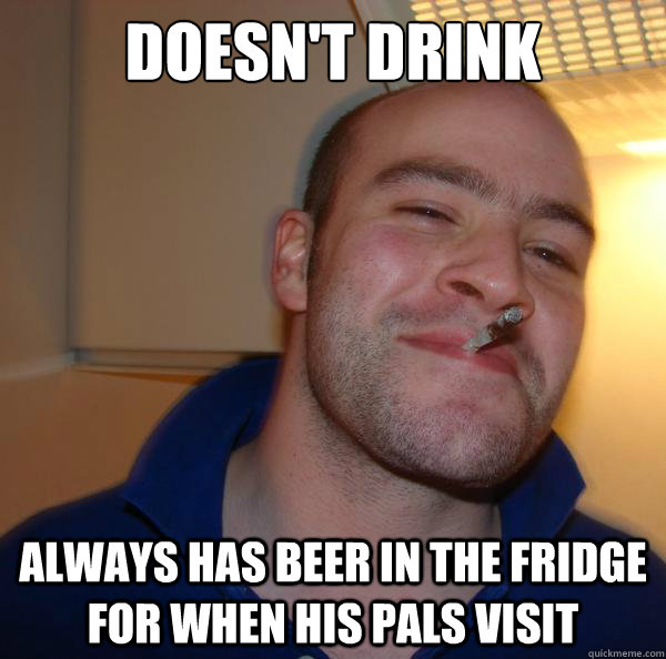 doesnt drink always has beer in the fridge for when his pal - Good Guy Greg