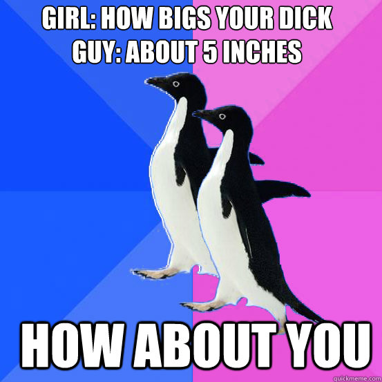 girl how bigs your dick guy about 5 inches how about you - Socially Awkward Couple