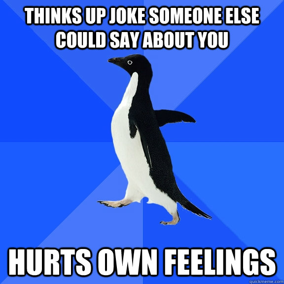 thinks up joke someone else could say about you hurts own fe - Socially Awkward Penguin