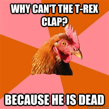 why cant the trex clap because he is dead - Anti-Joke Chicken