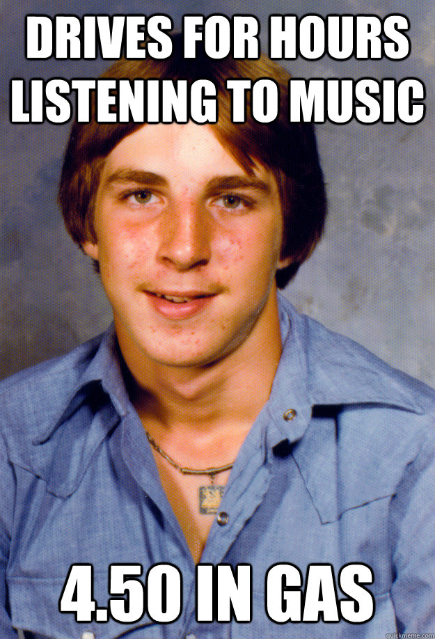 drives for hours listening to music 450 in gas - Old Economy Steven