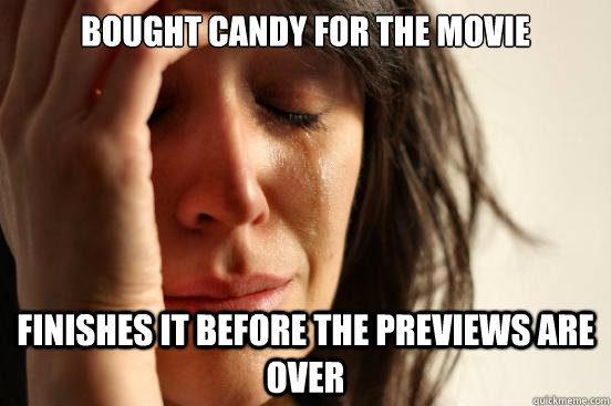 bought candy for the movie finishes it before the previews a - First World Problems