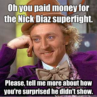 oh you paid money for the nick diaz superfight please tel - Condescending Wonka