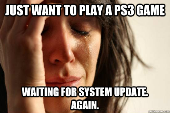 just want to play a ps3 game waiting for system update - First World Problems