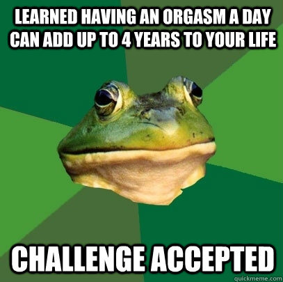 learned having an orgasm a day can add up to 4 years to your - Foul Bachelor Frog