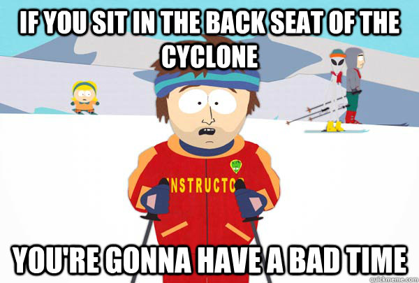 if you sit in the back seat of the cyclone youre gonna have - Super Cool Ski Instructor
