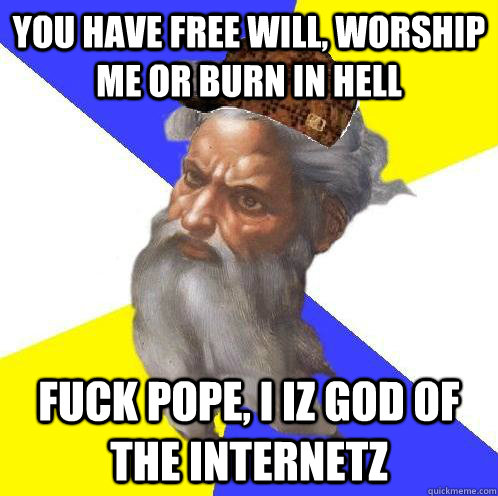 you have free will worship me or burn in hell fuck pope i - Scumbag Advice God