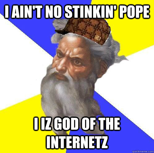 i aint no stinkin pope i iz god of the internetz - Scumbag Advice God