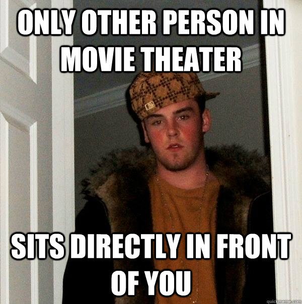 only other person in movie theater sits directly in front of - Scumbag Steve