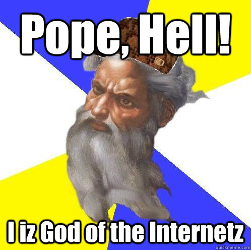 pope hell i iz god of the internetz - Scumbag Advice God