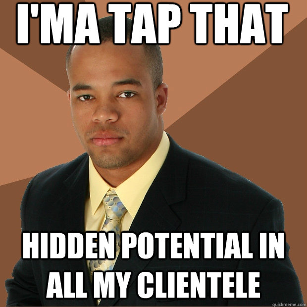 ima tap that hidden potential in all my clientele - Successful Black Man