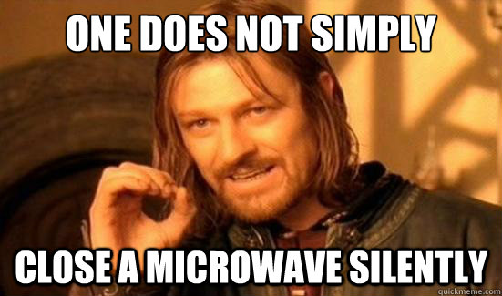 one does not simply close a microwave silently - Boromir