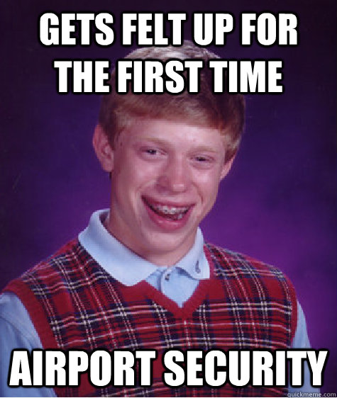 gets felt up for the first time airport security - Bad Luck Brian