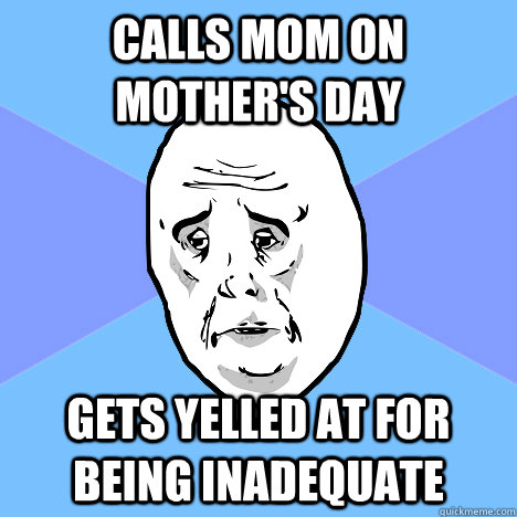 calls mom on mothers day gets yelled at for being inadequat - Okay Guy