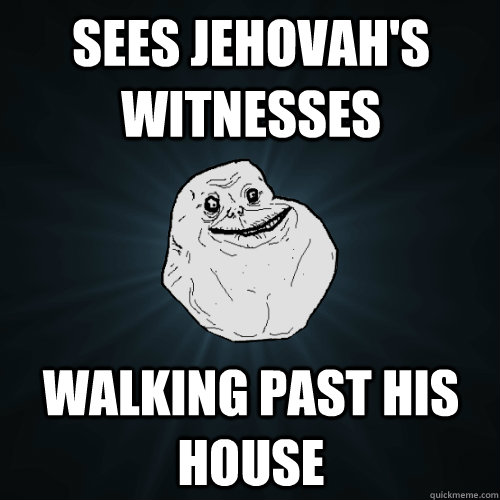 sees jehovahs witnesses walking past his house - Forever Alone