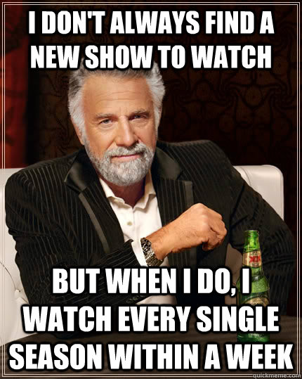 i dont always find a new show to watch but when i do i wat - The Most Interesting Man In The World