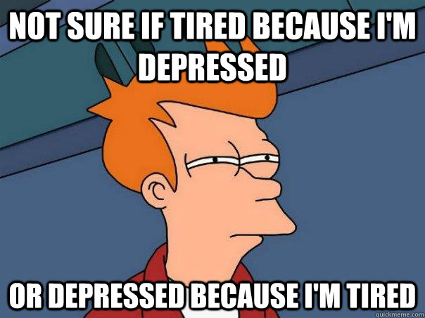 not sure if tired because im depressed or depressed because - Futurama Fry