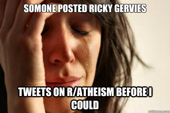 somone posted ricky gervies tweets on ratheism before i co - First World Problems