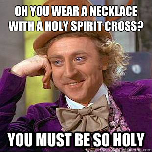 oh you wear a necklace with a holy spirit cross you must b - Condescending Wonka