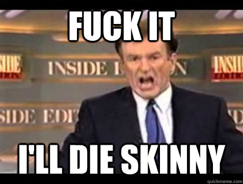 fuck it ill die skinny - Bill OReilly Fuck It