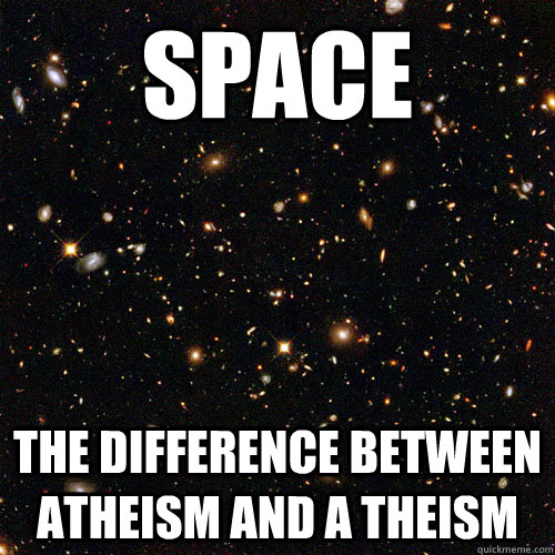 space the difference between atheism and a theism - Space. Always making a difference