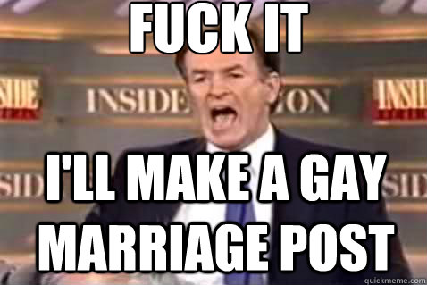 fuck it ill make a gay marriage post - Fuck It Bill OReilly