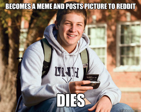 becomes a meme and posts picture to reddit dies - College Freshman