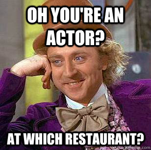 oh youre an actor at which restaurant - Condescending Wonka