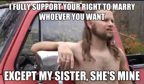 i fully support your right to marry whoever you want except - Almost Politically Correct Redneck
