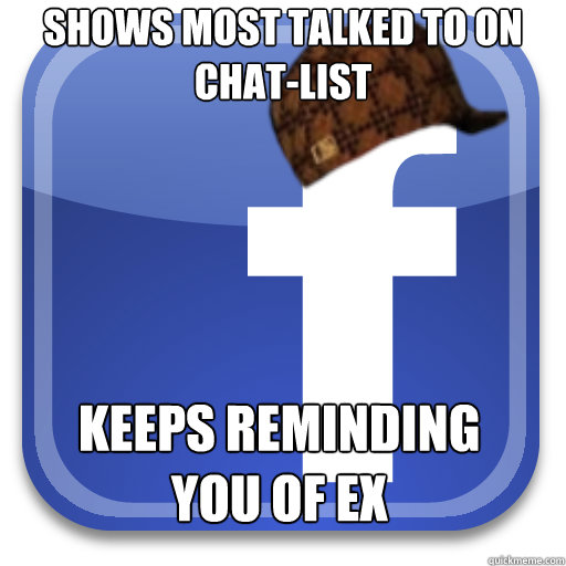 shows most talked to on chatlist keeps reminding you of ex - Scumbag Facebook