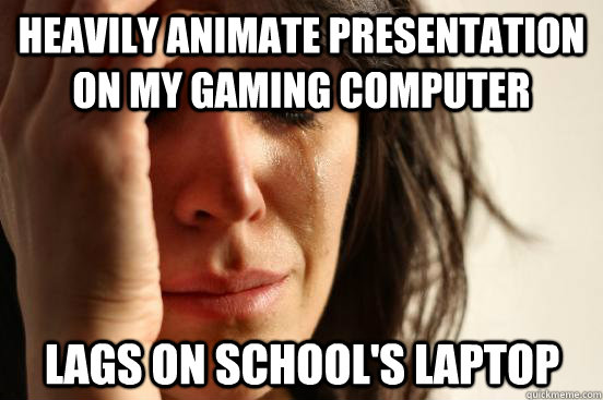 heavily animate presentation on my gaming computer lags on s - First World Problems