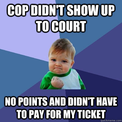 cop didnt show up to court no points and didnt have to pay - Success Kid