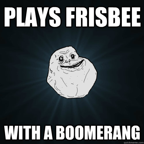 plays frisbee with a boomerang - Forever Alone