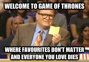 welcome to game of thrones where favourites dont matter and - Drew Carey