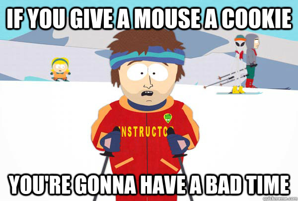 if you give a mouse a cookie youre gonna have a bad time - Super Cool Ski Instructor