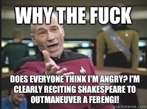 Why the fuck Does everyone think Im angry Im clearly recitin - Annoyed Picard