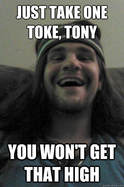just take one toke tony you wont get that high - Take-a-Toke Tony