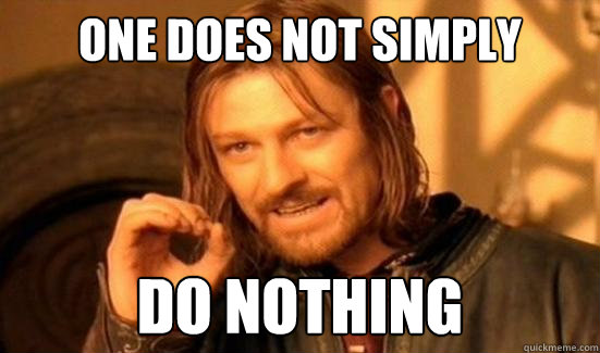 one does not simply do nothing - Boromir
