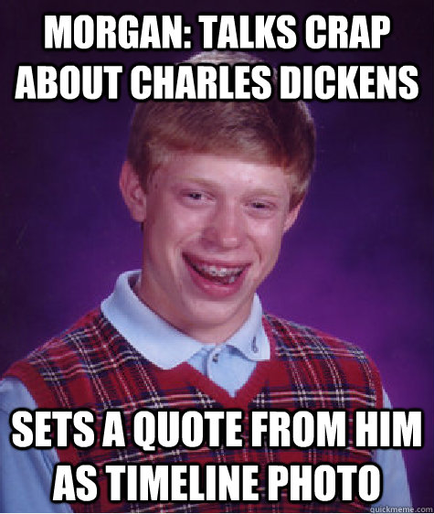 morgan talks crap about charles dickens sets a quote from h - Bad Luck Brian