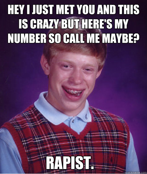 hey i just met you and this is crazy but heres my number so - Bad Luck Brian