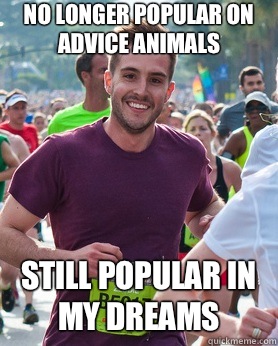 No longer popular on advice animals Still popular in my drea - Ridiculously photogenic guy