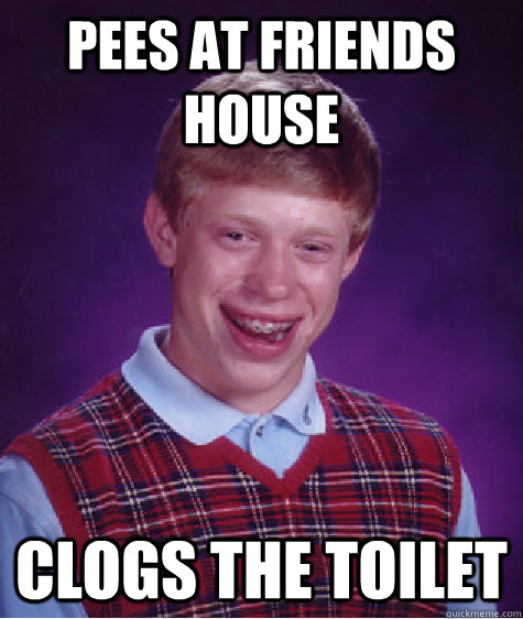 pees at friends house clogs the toilet - Bad Luck Brian