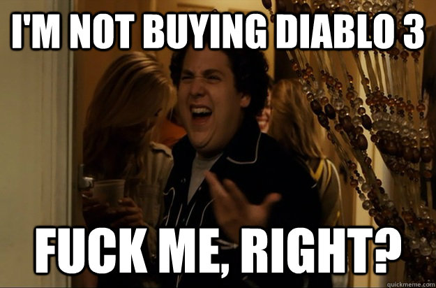 im not buying diablo 3 fuck me right - Fuck Me, Right