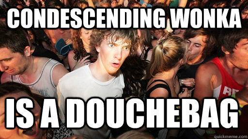 condescending wonka is a douchebag - Sudden Clarity Clarence